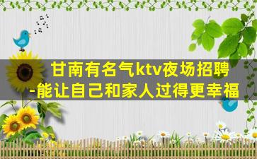 甘南有名气ktv夜场招聘-能让自己和家人过得更幸福
